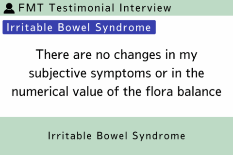 FMT Testimonial (Irritable Bowel Syndrome) | There are no changes in my subjective symptoms or in the numerical value of the flora balance