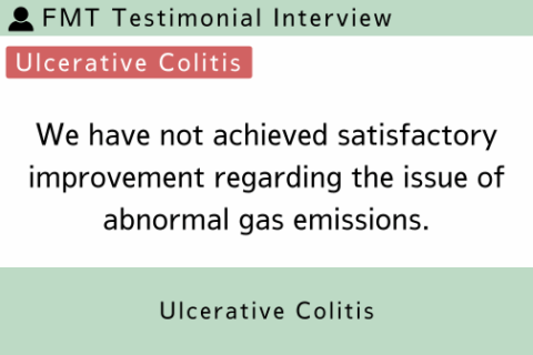 FMT Testimonial (Ulcerative Colitis 4) The issue of abnormal gas production has not been satisfactorily resolved.